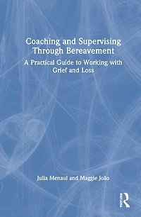 Coaching and Supervising Through Bereavement: A Practical Guide to Working with Grief Loss