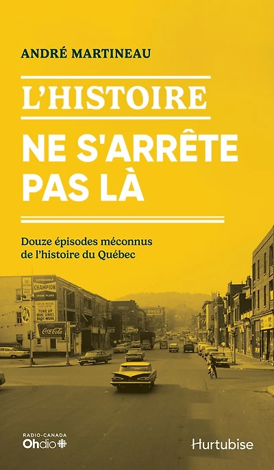 L' Histoire ne s'arrête pas là: Douze épisodes méconnus de l'histoire du Québec