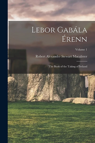 Lebor Gabála Érenn: The Book of the Taking of Ireland; Volume 1