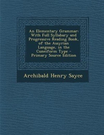 An Elementary Grammar: With Full Syllabary and Progressive Reading Book, of the Assyrian Language, in the Cuneiform Type