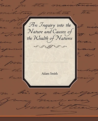 An Inquiry into the Nature and Causes of the Wealth of Nations
