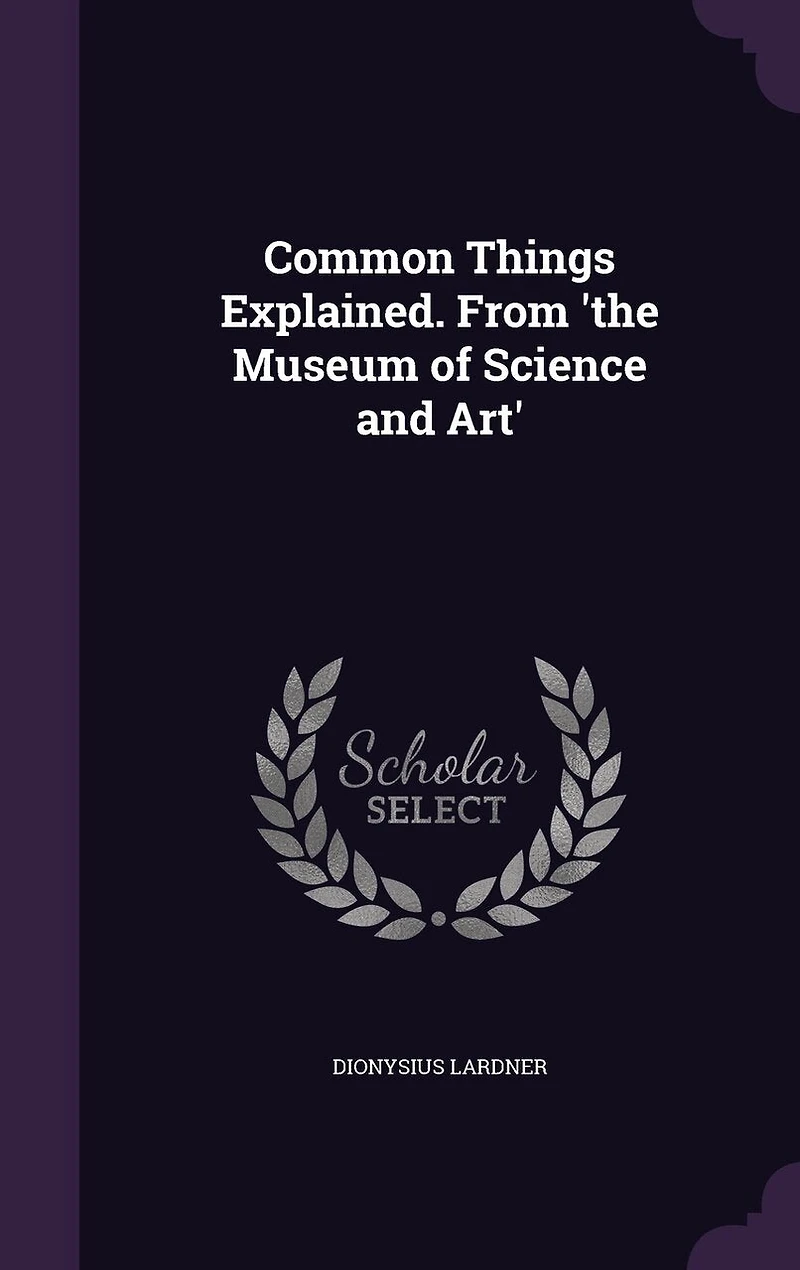 Common Things Explained. From 'the Museum of Science and Art'