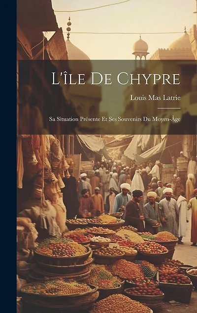 L'île De Chypre: Sa Situation Présente Et Ses Souvenirs Du Moyen-Âge