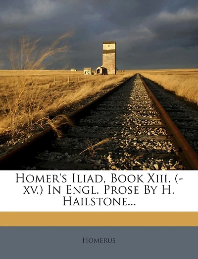 Homer's Iliad, Book XIII. (-XV.) in Engl. Prose by H. Hailstone...