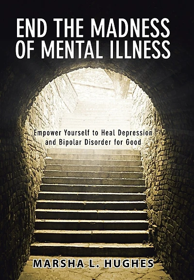 End the Madness of Mental Illness: Empower Yourself to Heal Depression and Bipolar Disorder for Good