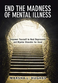 End the Madness of Mental Illness: Empower Yourself to Heal Depression and Bipolar Disorder for Good