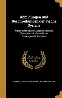 Abbildungen und Beschreibungen der Fische Syriens: Nebst einer neuen Classification und Characteristik sämmtliches Gattungen der Cyprinen