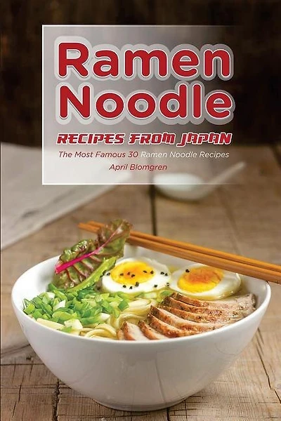 Ramen Noodle Recipes From Japan: The Most Famous 30 Ramen Noodle Recipes