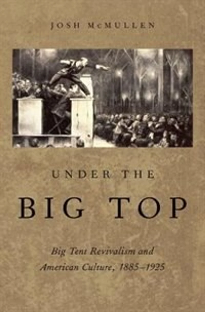 Under the Big Top: Tent Revivalism and American Culture, 1885-1925