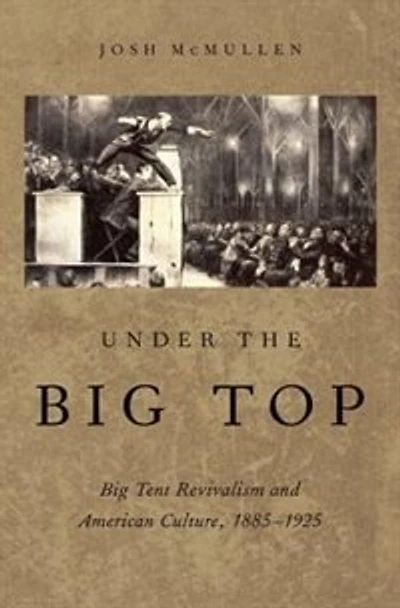 Under the Big Top: Tent Revivalism and American Culture, 1885-1925