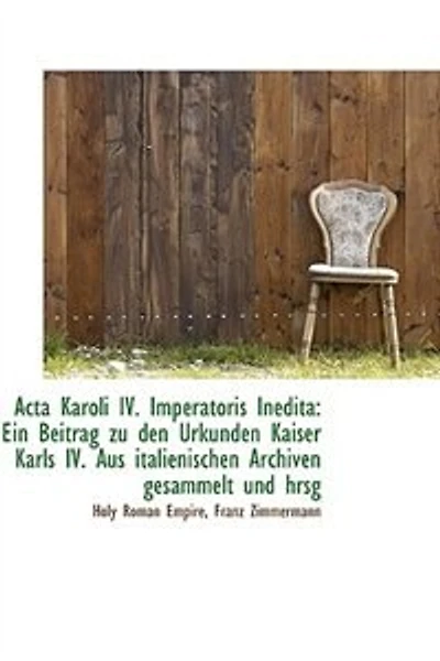 Acta Karoli IV. Imperatoris Inedita: Ein Beitrag zu den Urkunden Kaiser Karls Aus italienischen - Scholar's Choice Edition