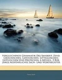 Vergleichende Grammatik Des Sanskrit, Zend, Griechischen, Lateinischen, Litthauischen, Gothischen Und Deutschen. 6 Abtheil. 3 Bde. [And] Ausführliches Sach- Wortregister, Zweiter Band
