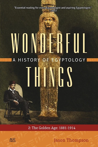 Wonderful Things: A History of Egyptology, Volume 2: The Golden Age: 1881-1914