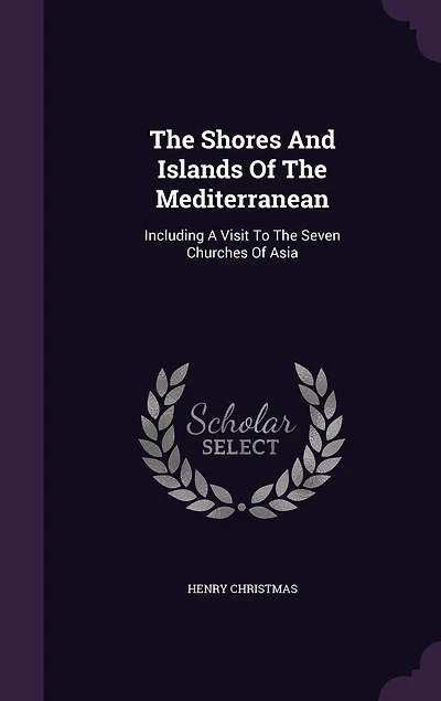 The Shores And Islands Of Mediterranean: Including A Visit To Seven Churches Asia