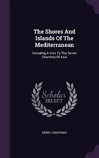 The Shores And Islands Of Mediterranean: Including A Visit To Seven Churches Asia