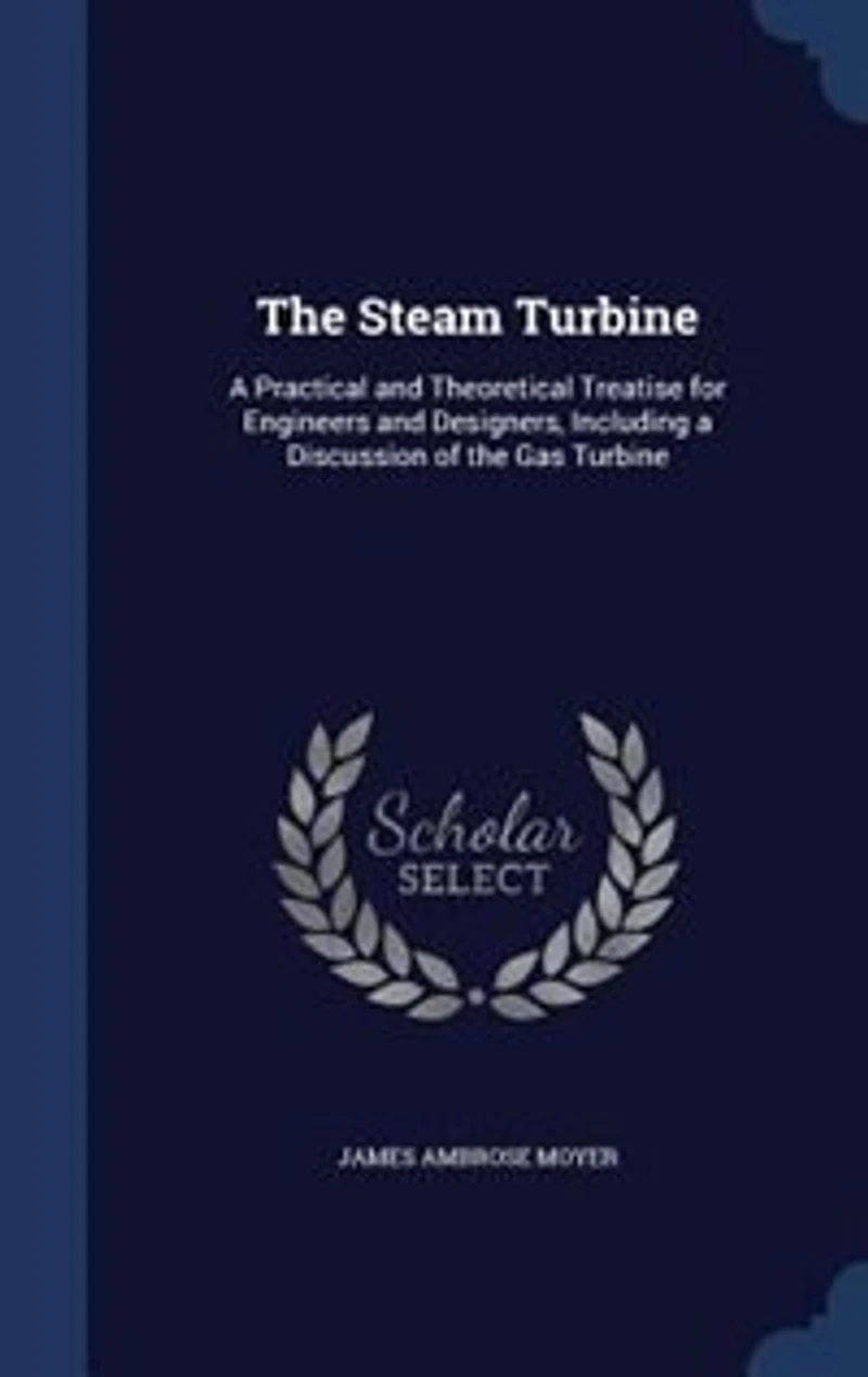 The Steam Turbine: A Practical and Theoretical Treatise for Engineers and Designers, Including a Discussion of the Gas