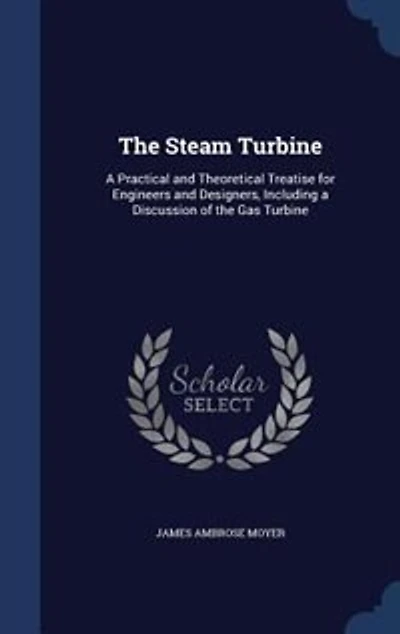 The Steam Turbine: A Practical and Theoretical Treatise for Engineers and Designers, Including a Discussion of the Gas