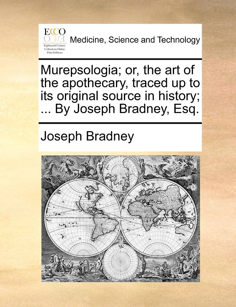 Murepsologia; Or, The Art Of The Apothecary, Traced Up To Its Original Source In History; ... By Joseph Bradney, Esq.
