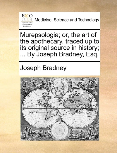 Murepsologia; Or, The Art Of The Apothecary, Traced Up To Its Original Source In History; ... By Joseph Bradney, Esq.