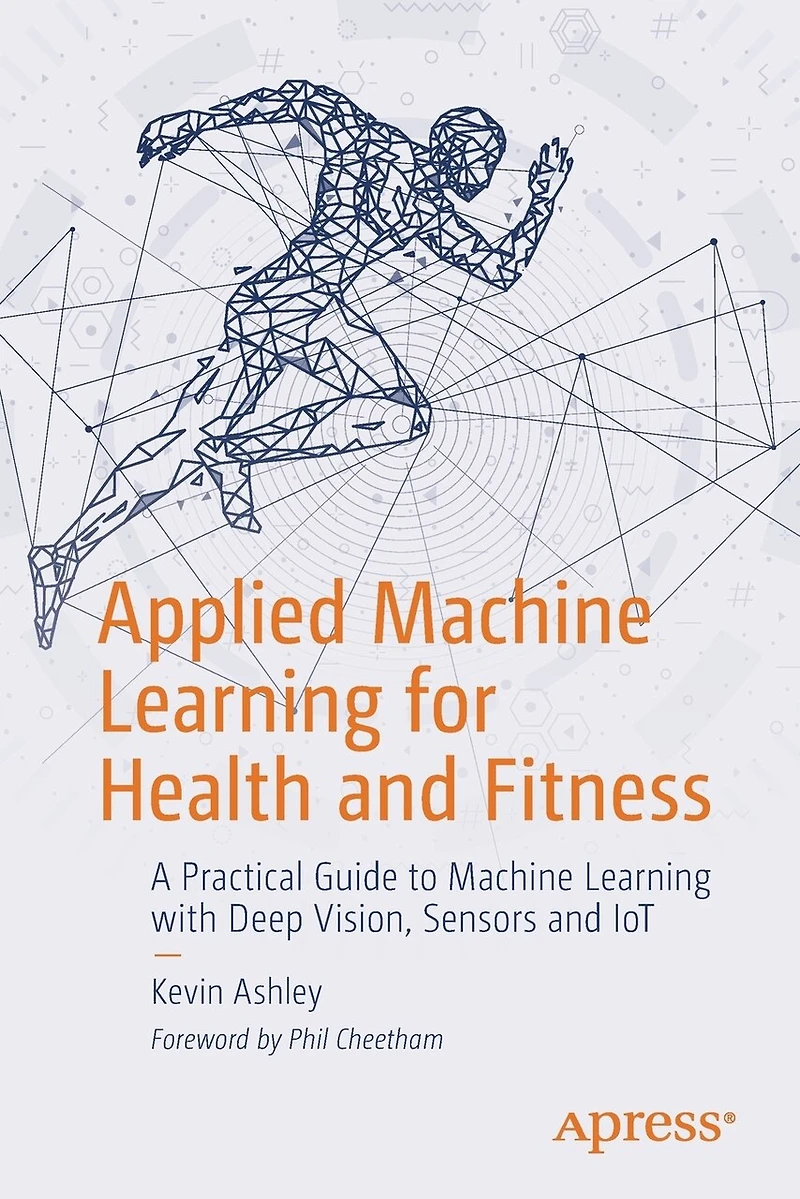 Applied Machine Learning For Health And Fitness: A Practical Guide To With Deep Vision, Sensors Iot