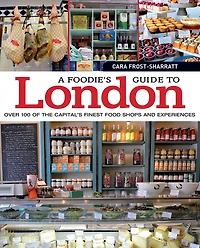 A Foodie's Guide to London: Over 100 of the Capital’s Finest Food Shops and Experiences