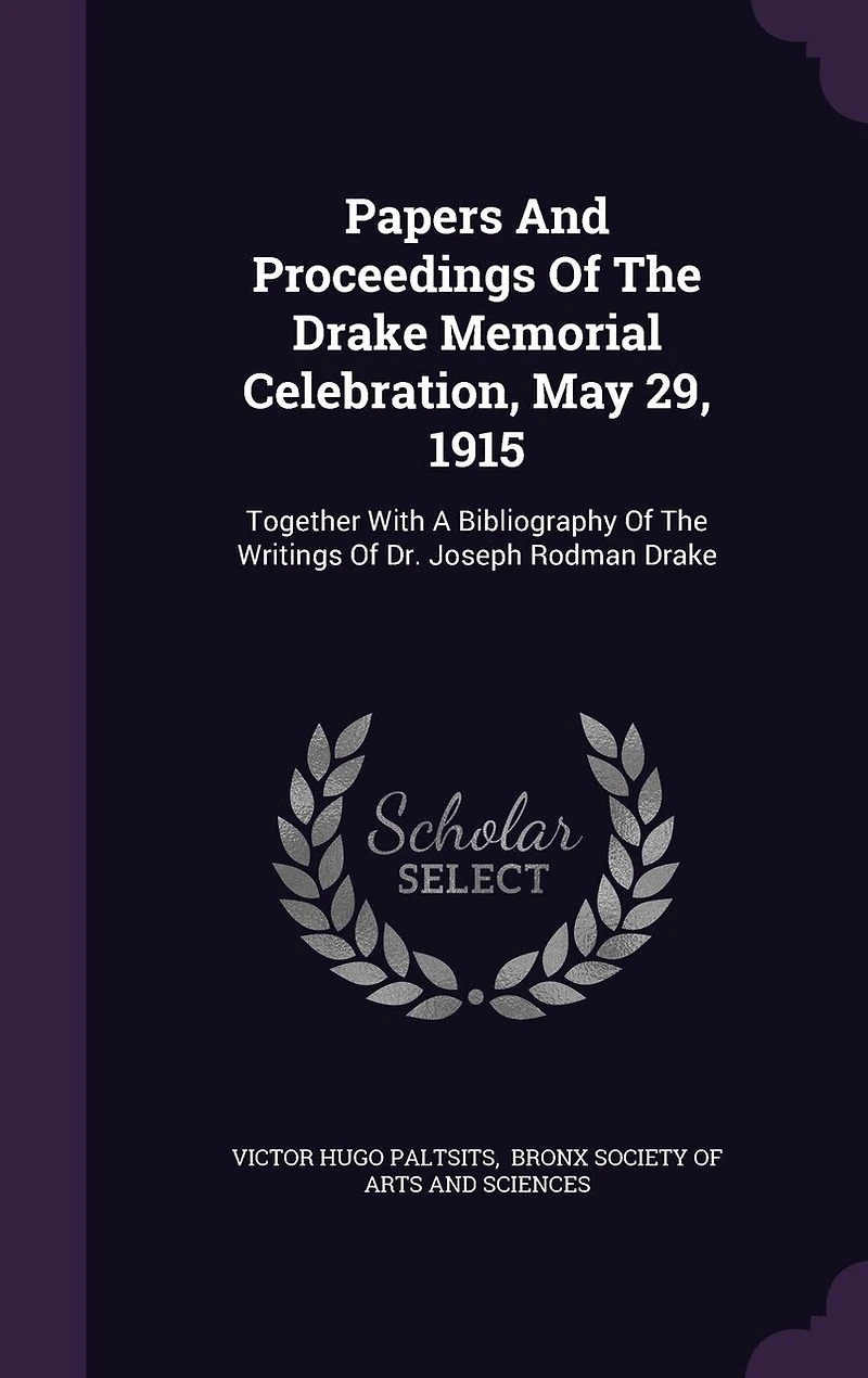 Papers and Proceedings of the Drake Memorial Celebration May 29, 1915: Together With a Bibliography Writings Dr. Joseph Rodman (Classic Reprint)