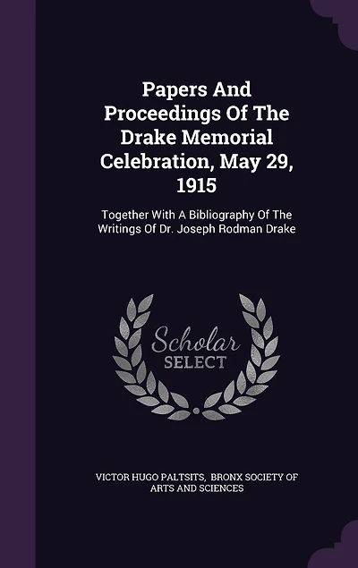 Papers and Proceedings of the Drake Memorial Celebration May 29, 1915: Together With a Bibliography Writings Dr. Joseph Rodman (Classic Reprint)