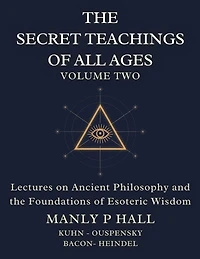 The Secret Teachings of All Ages Volume 2: Lectures on Ancient Philosophy and the Foundations of Esoteric Wisdom