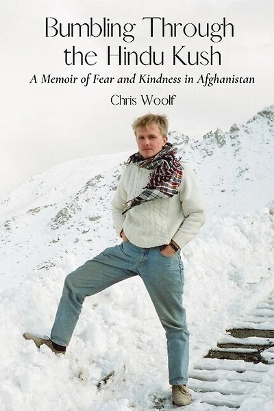Bumbling Through The Hindu Kush: A Memoir Of Fear And Kindness In Afghanistan