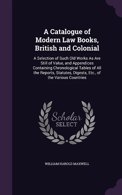 A Catalogue of Modern Law Books, British and Colonial: A Selection of Such Old Works As Are Still of Value, and Appendices Containing Chronological Tables of All the Reports, Statutes, Digests, Etc., of the Various Countries