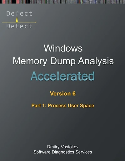 Accelerated Windows Memory Dump Analysis, Sixth Edition, Part 1, Process User Space: Training Course Transcript and WinDbg Practice Exercises with Notes