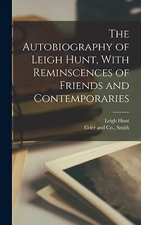 The Autobiography of Leigh Hunt, With Reminscences of Friends and Contemporaries