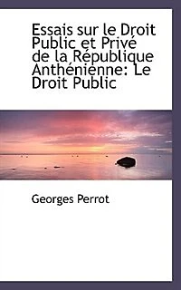 Essais sur Le Droit Public et Privé de la République Anthénienne: