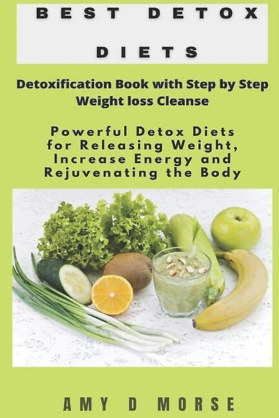 Best Detox Diets: Detoxification Book with Step by Step Weight loss Cleanse Powerful Detox Diets for Releasing Weight, Increase Energy and Rejuvenating the Body