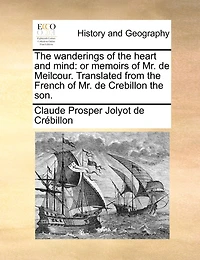 The Wanderings Of Heart And Mind: Or Memoirs Mr. De Meilcour. Translated From French Crebillon Son.