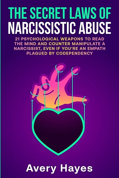 The Secret Laws of Narcissistic Abuse: 21 Psychological Weapons to Read the Mind and Counter Manipulate a Narcissist, even if You're an Empath Plagued by Codependency