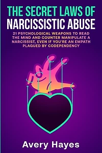 The Secret Laws of Narcissistic Abuse: 21 Psychological Weapons to Read the Mind and Counter Manipulate a Narcissist, even if You're an Empath Plagued by Codependency