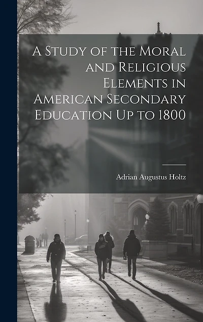 A Study of the Moral and Religious Elements in American Secondary Education Up to 1800