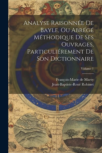 Analyse Raisonnée De Bayle, Ou Abrégé Méthodique De Ses Ouvrages, Particuliérement De Son Dictionnaire; Volume 1