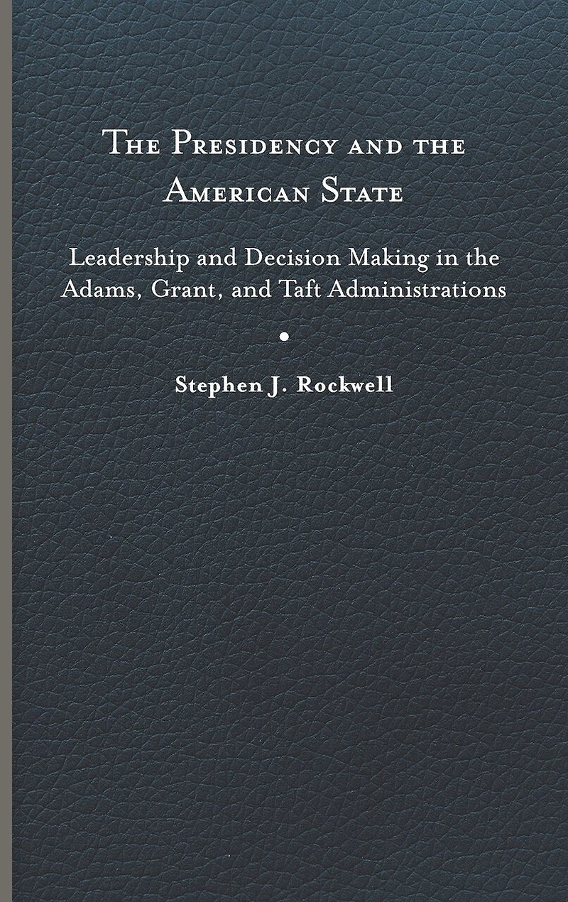 the Presidency and American State: Leadership Decision Making Adams, Grant, Taft Administrations