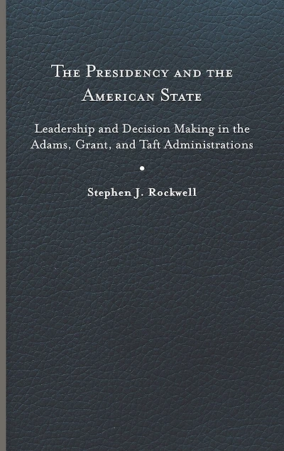 the Presidency and American State: Leadership Decision Making Adams, Grant, Taft Administrations
