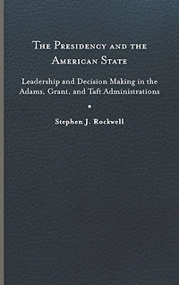 the Presidency and American State: Leadership Decision Making Adams, Grant, Taft Administrations