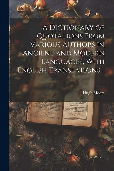 A Dictionary of Quotations From Various Authors in Ancient and Modern Languages