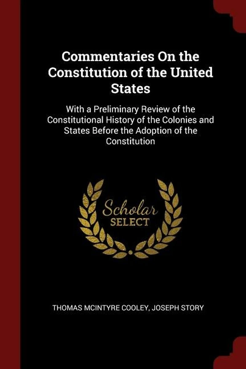 Commentaries On the Constitution of the United States: With a Preliminary Review of the Constitutional History of the Colonies and States Before the Adopt