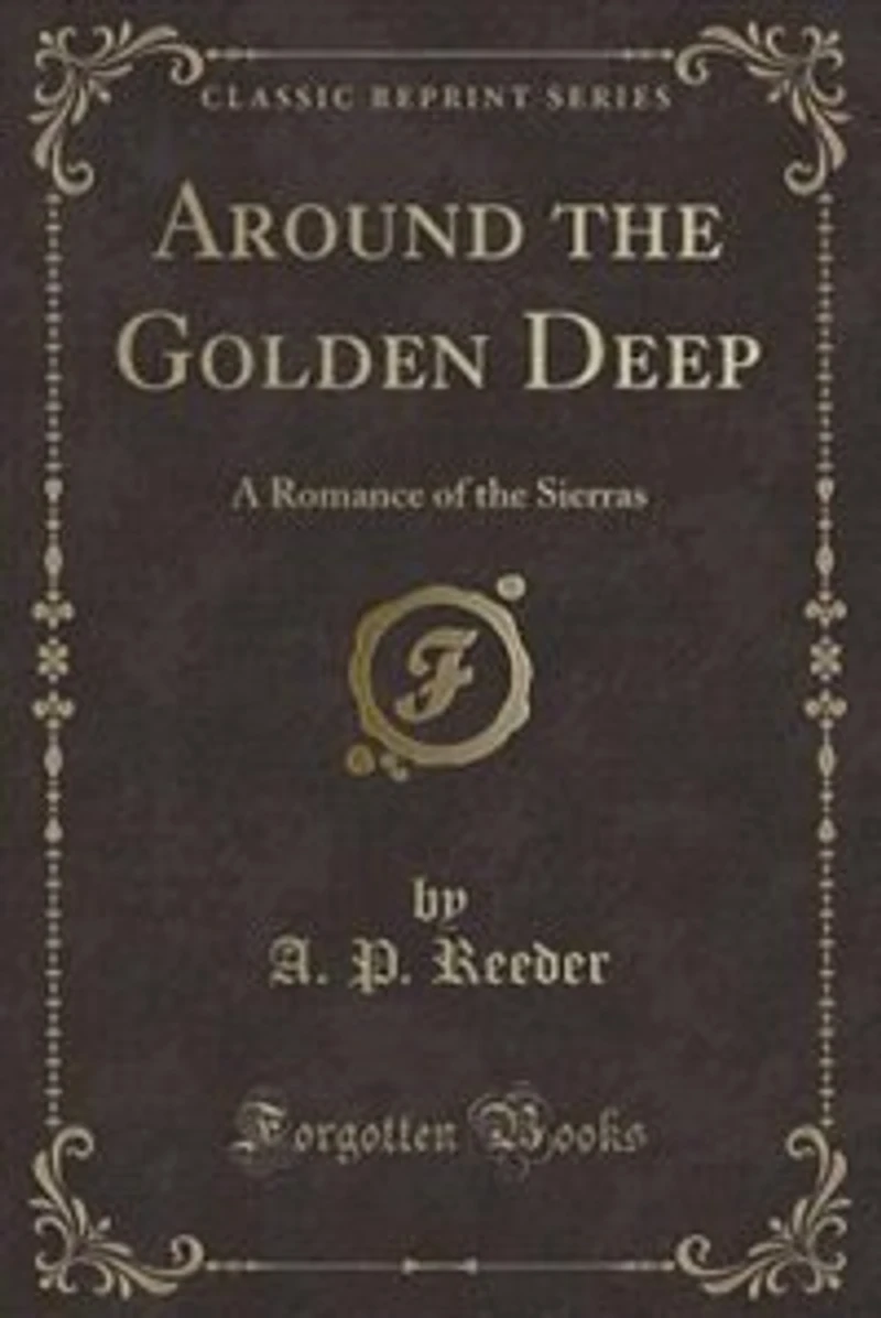 Around the Golden Deep: A Romance of the Sierras (Classic Reprint)