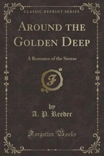Around the Golden Deep: A Romance of the Sierras (Classic Reprint)