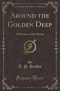 Around the Golden Deep: A Romance of the Sierras (Classic Reprint)