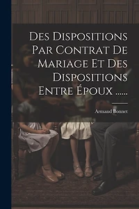 Des Dispositions Par Contrat De Mariage Et Des Dispositions Entre Époux ......
