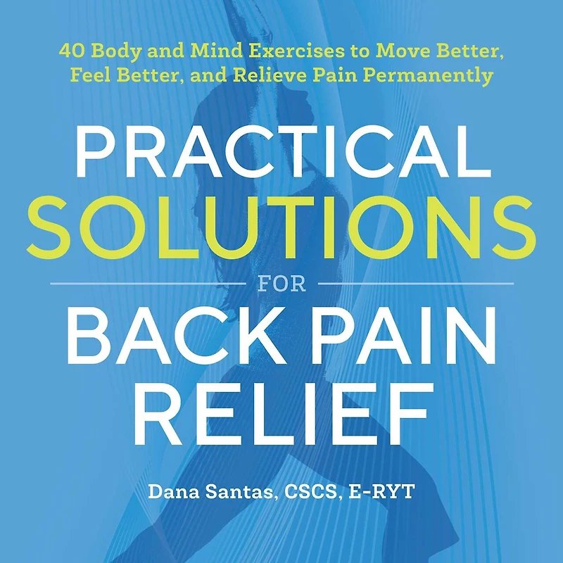 Practical Solutions for Back Pain Relief: 40 Mind-Body Exercises to Move Better, Feel and Relieve Permanently