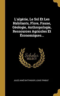 L'algérie, Le Sol Et Les Habitants, Flore, Faune, Géologie, Anthropologie, Ressources Agricoles Économiques...